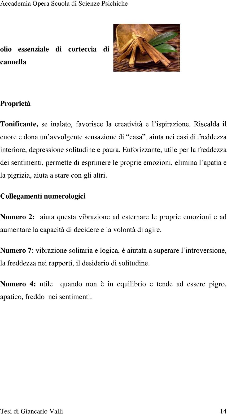 Euforizzante, utile per la freddezza dei sentimenti, permette di esprimere le proprie emozioni, elimina l apatia e la pigrizia, aiuta a stare con gli altri.