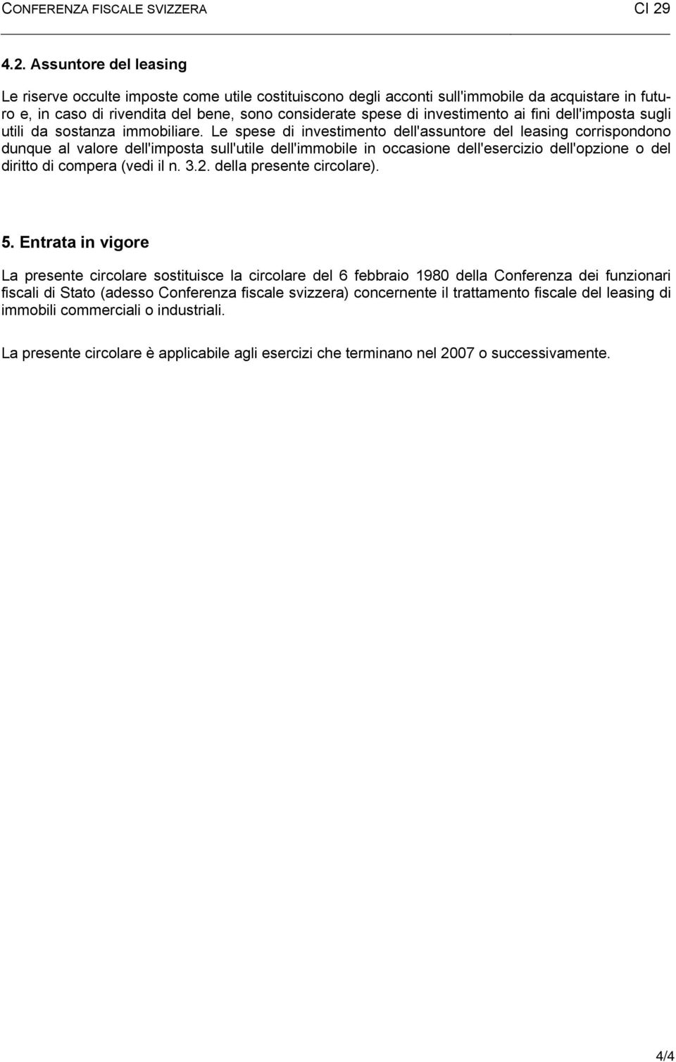 Le spese di investimento dell'assuntore del leasing corrispondono dunque al valore dell'imposta sull'utile dell'immobile in occasione dell'esercizio dell'opzione o del diritto di compera (vedi il n.