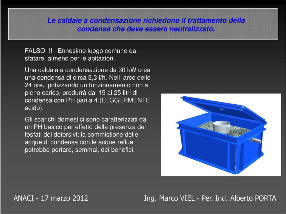 Nell arco delle 24 ore, ipotizzando un funzionamento non a pieno carico, produrrà dai 15 ai 25 litri di condensa con PH pari a 4 (LEGGERMENTE acido).