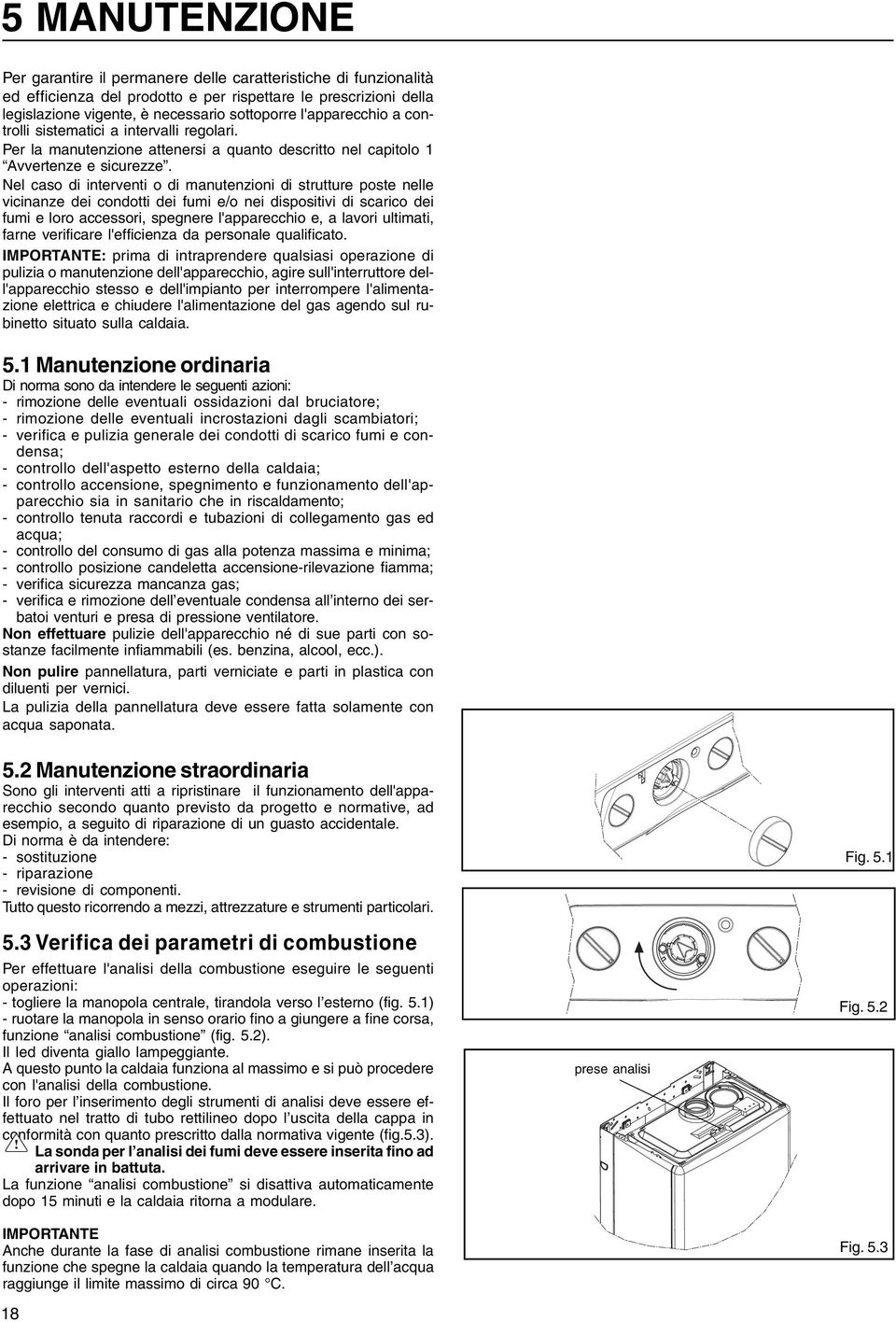 Nel caso di interventi o di manutenzioni di strutture poste nelle vicinanze dei condotti dei fumi e/o nei dispositivi di scarico dei fumi e loro accessori, spegnere l'apparecchio e, a lavori