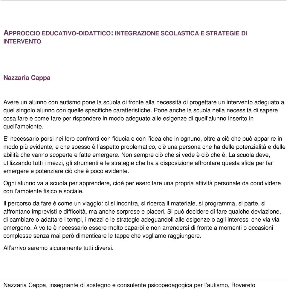 Pone anche la scuola nella necessità di sapere cosa fare e come fare per rispondere in modo adeguato alle esigenze di quell alunno inserito in quell ambiente.