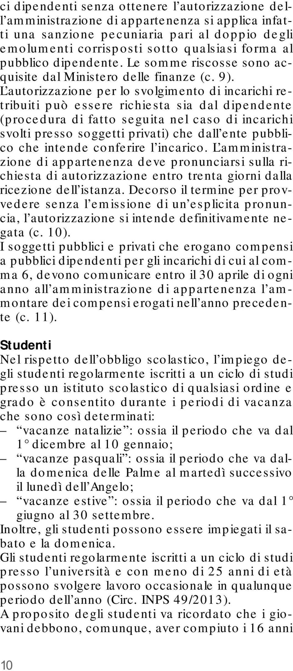 L autorizzazione per lo svolgimento di incarichi retribuiti può essere richiesta sia dal dipendente (procedura di fatto seguita nel caso di incarichi svolti presso soggetti privati) che dall ente