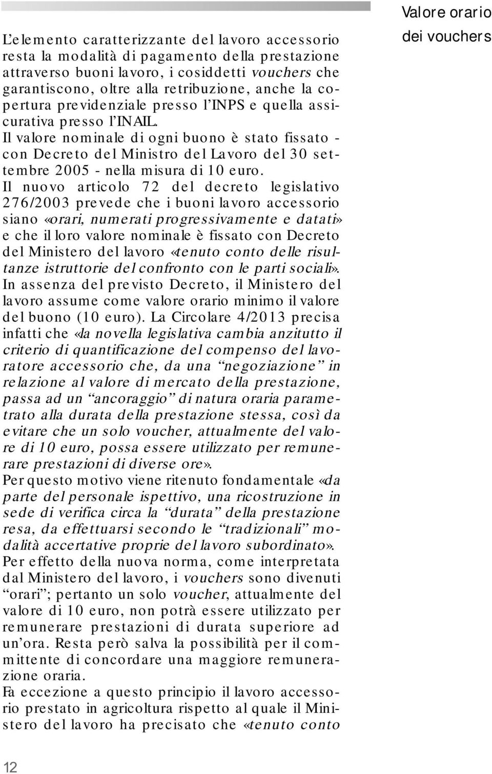 Il valore nominale di ogni buono è stato fissato - con Decreto del Ministro del Lavoro del 30 settembre 2005 - nella misura di 10 euro.