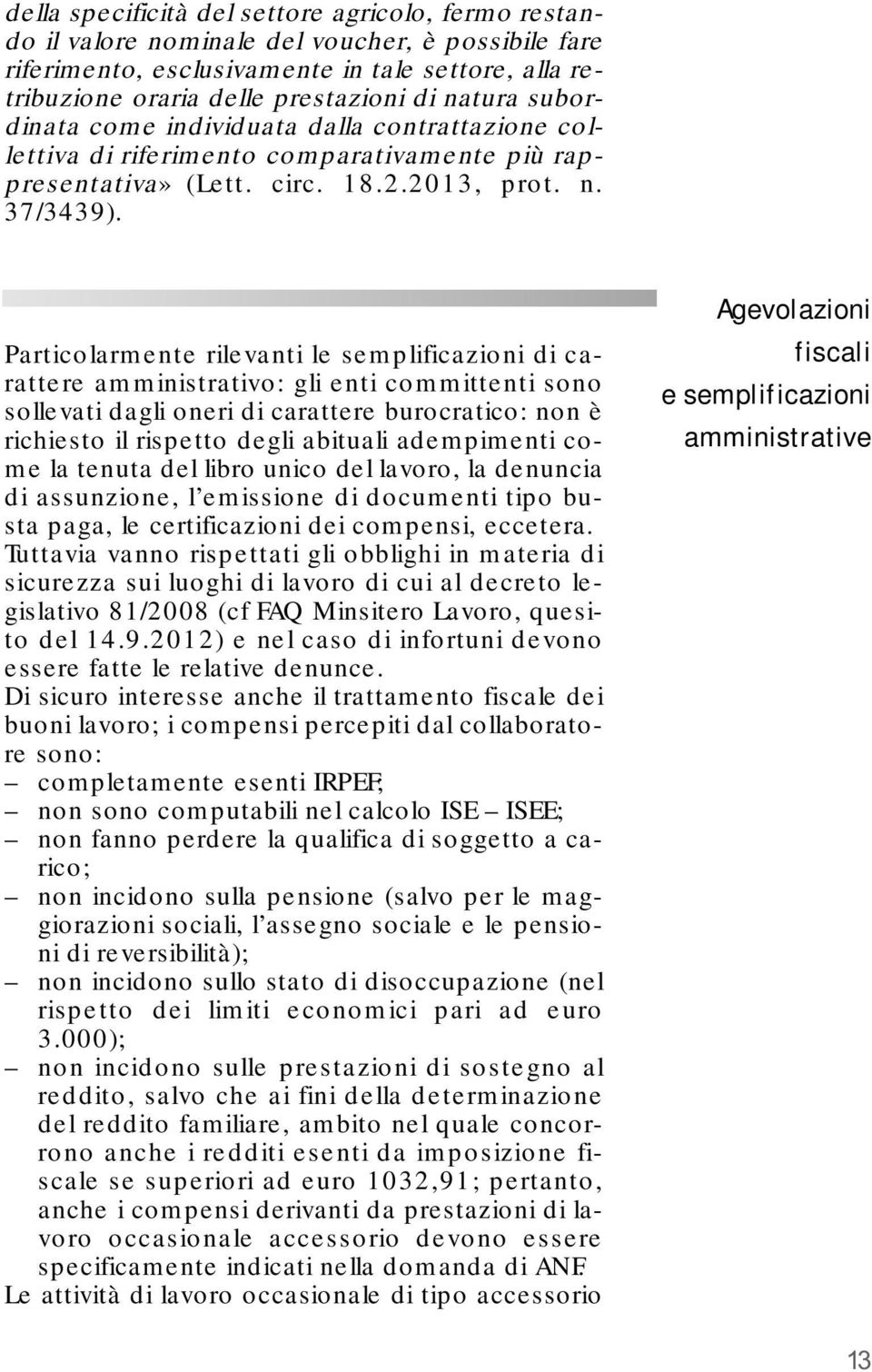 Particolarmente rilevanti le semplificazioni di carattere amministrativo: gli enti committenti sono sollevati dagli oneri di carattere burocratico: non è richiesto il rispetto degli abituali