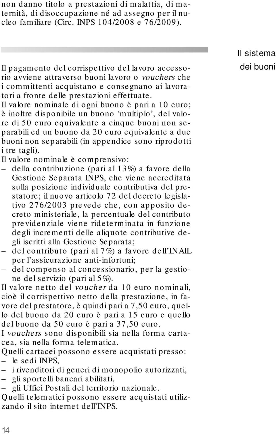 Il valore nominale di ogni buono è pari a 10 euro; è inoltre disponibile un buono multiplo, del valore di 50 euro equivalente a cinque buoni non separabili ed un buono da 20 euro equivalente a due