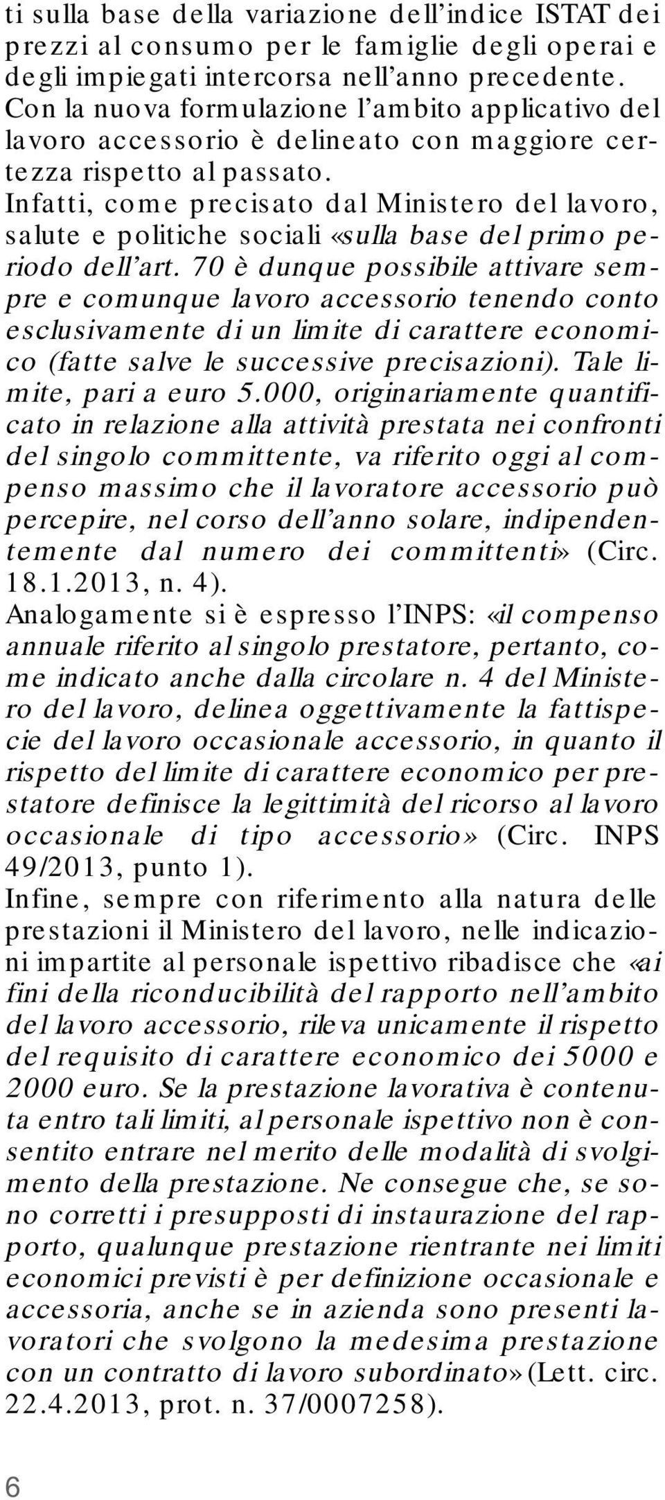 Infatti, come precisato dal Ministero del lavoro, salute e politiche sociali «sulla base del primo periodo dell art.