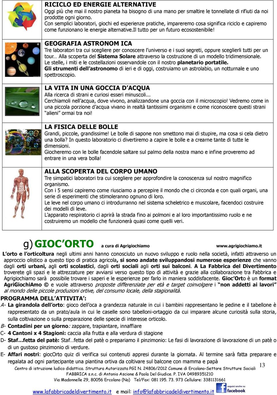 GEOGRAFIA ASTRONOM ICA Tre laboratori tra cui scegliere per conoscere l universo e i suoi segreti, oppure sceglierli tutti per un tour Alla scoperta del Sistema Solare attraverso la costruzione di un