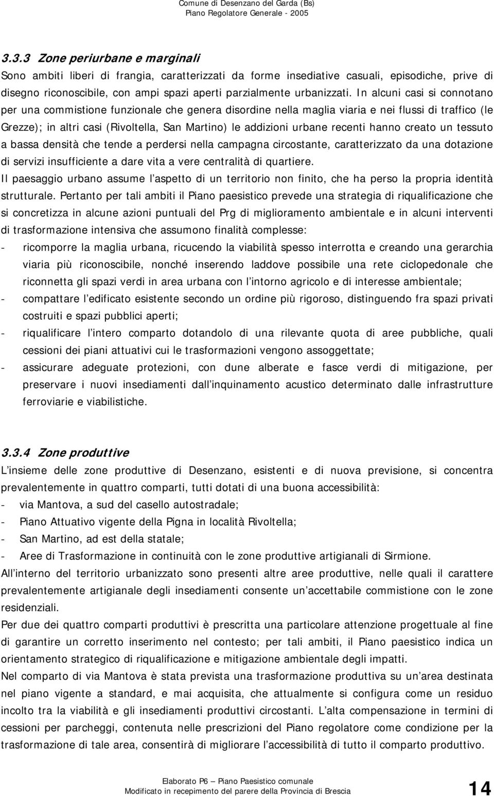 recenti hanno creato un tessuto a bassa densità che tende a perdersi nella campagna circostante, caratterizzato da una dotazione di servizi insufficiente a dare vita a vere centralità di quartiere.