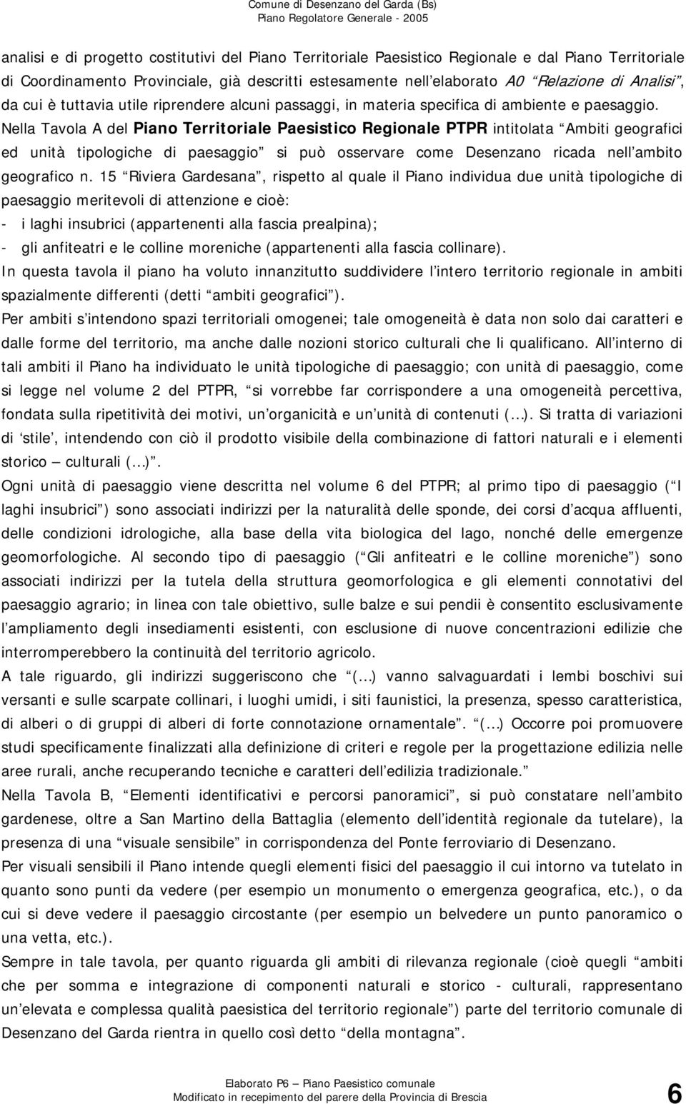 Nella Tavola A del Piano Territoriale Paesistico Regionale PTPR intitolata Ambiti geografici ed unità tipologiche di paesaggio si può osservare come Desenzano ricada nell ambito geografico n.