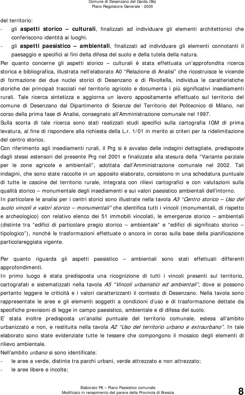 Per quanto concerne gli aspetti storico culturali è stata effettuata un approfondita ricerca storica e bibliografica, illustrata nell elaborato A0 Relazione di Analisi che ricostruisce le vicende di