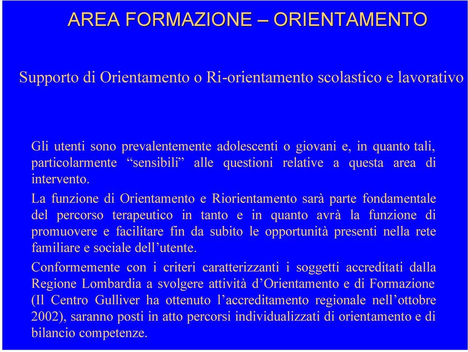 La funzione di Orientamento e Riorientamento sarà parte fondamentale del percorso terapeutico in tanto e in quanto avrà la funzione di promuovere e facilitare fin da subito le opportunità presenti