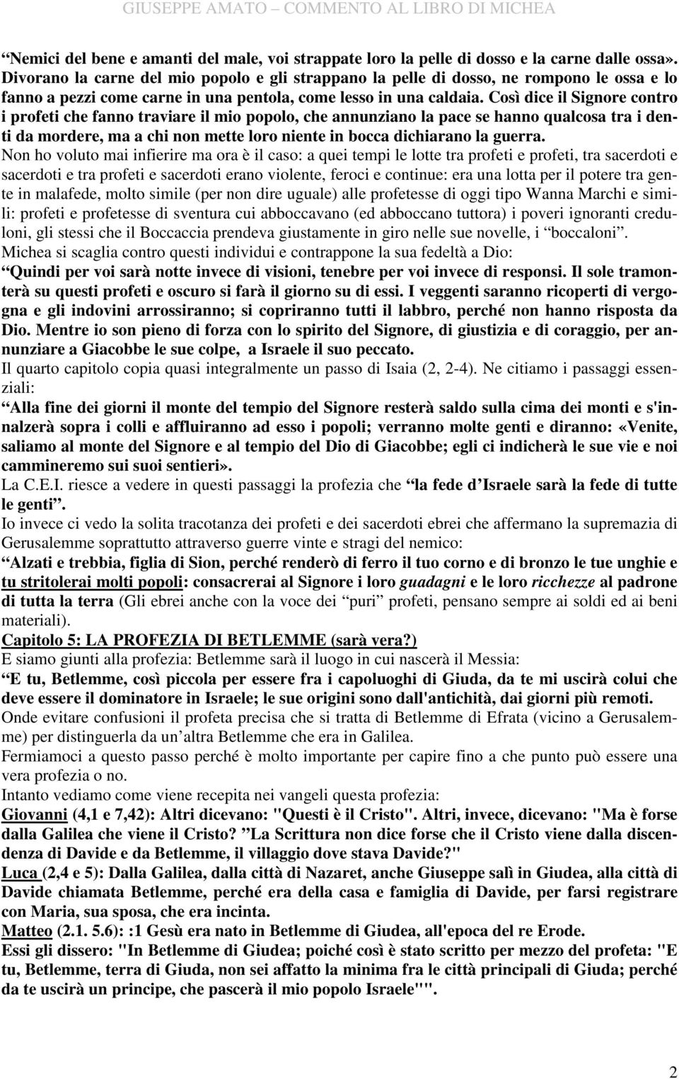 Così dice il Signore contro i profeti che fanno traviare il mio popolo, che annunziano la pace se hanno qualcosa tra i denti da mordere, ma a chi non mette loro niente in bocca dichiarano la guerra.