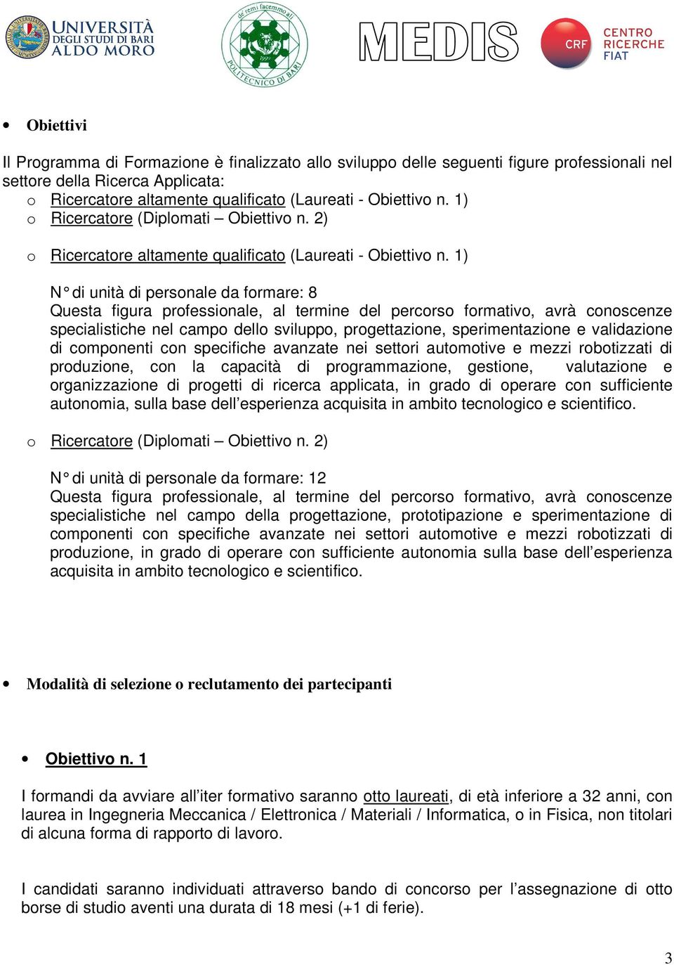 1) N di unità di personale da formare: 8 Questa figura professionale, al termine del percorso formativo, avrà conoscenze specialistiche nel campo dello sviluppo, progettazione, sperimentazione e