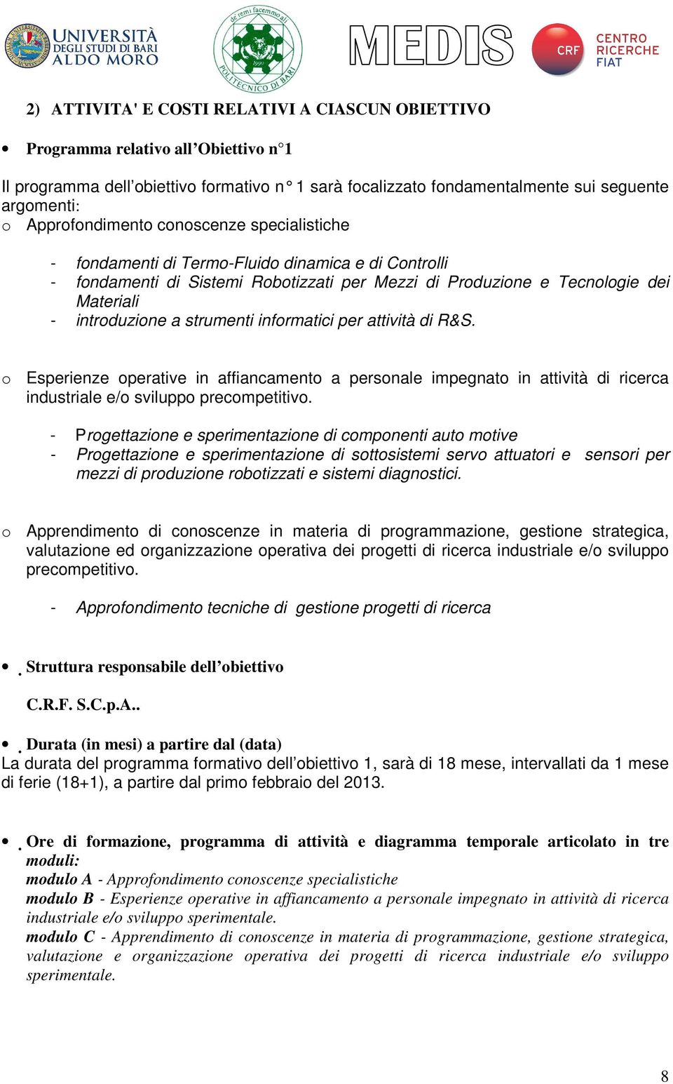 strumenti informatici per attività di R&S. o Esperienze operative in affiancamento a personale impegnato in attività di ricerca industriale e/o sviluppo precompetitivo.