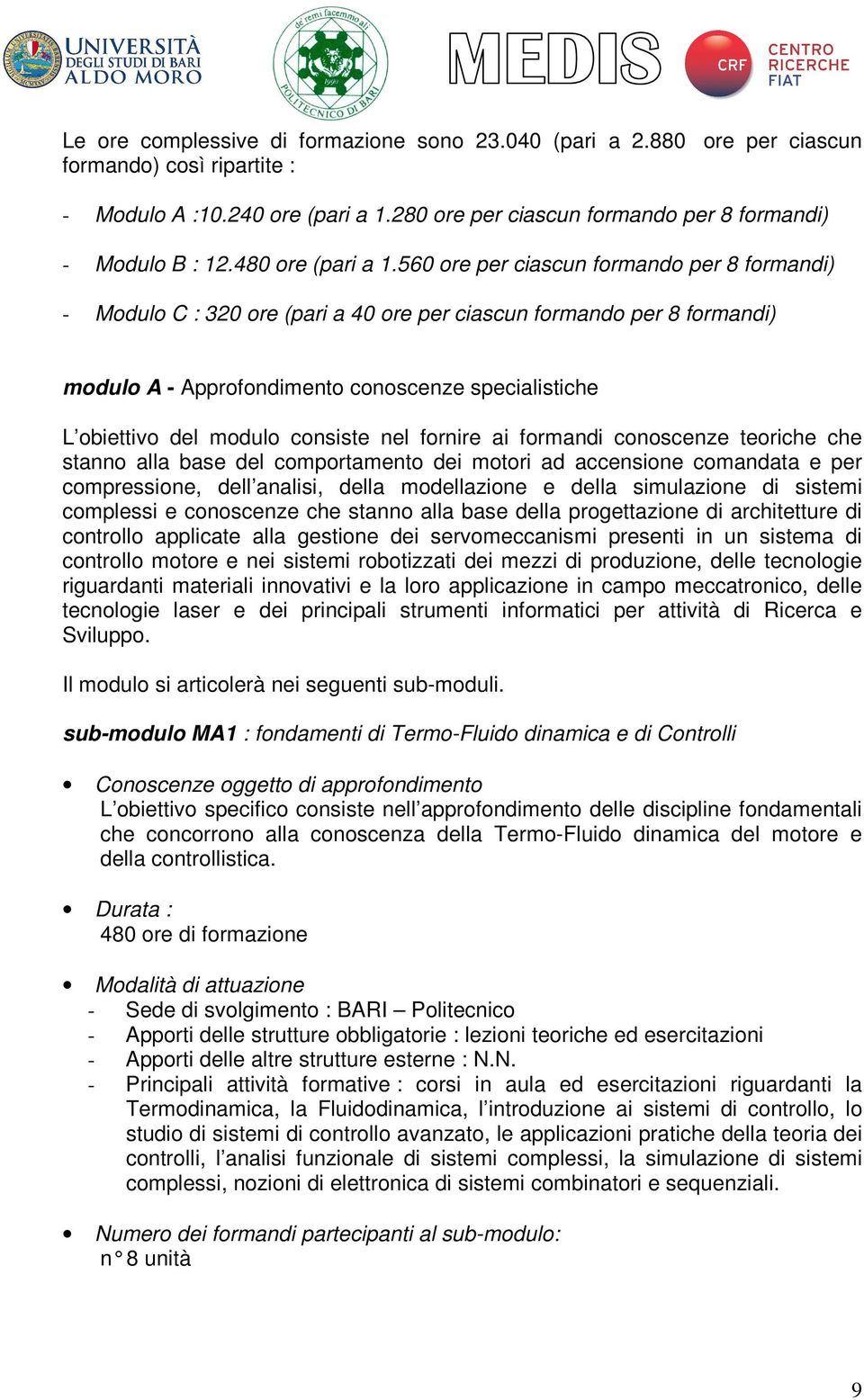 560 ore per ciascun formando per 8 formandi) - Modulo C : 320 ore (pari a 40 ore per ciascun formando per 8 formandi) modulo A - Approfondimento conoscenze specialistiche L obiettivo del modulo