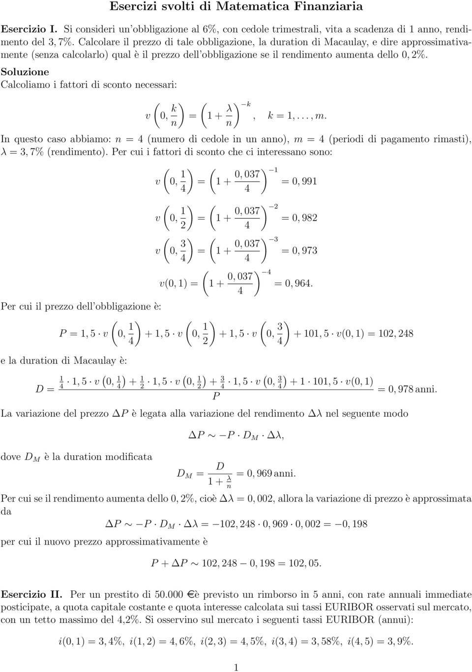 Calcoliamo i fattori di sconto necessari: v 0, k = λ k, k =,..., m. n n In questo caso abbiamo: n = numero di cedole in un anno, m = periodi di pagamento rimasti, λ = 3, 7% rendimento.