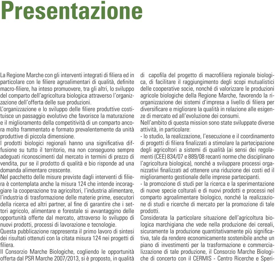 L organizzazione e lo sviluppo delle filiere produttive costituisce un passaggio evolutivo che favorisce la maturazione e il miglioramento della competitività di un comparto ancora molto frammentato