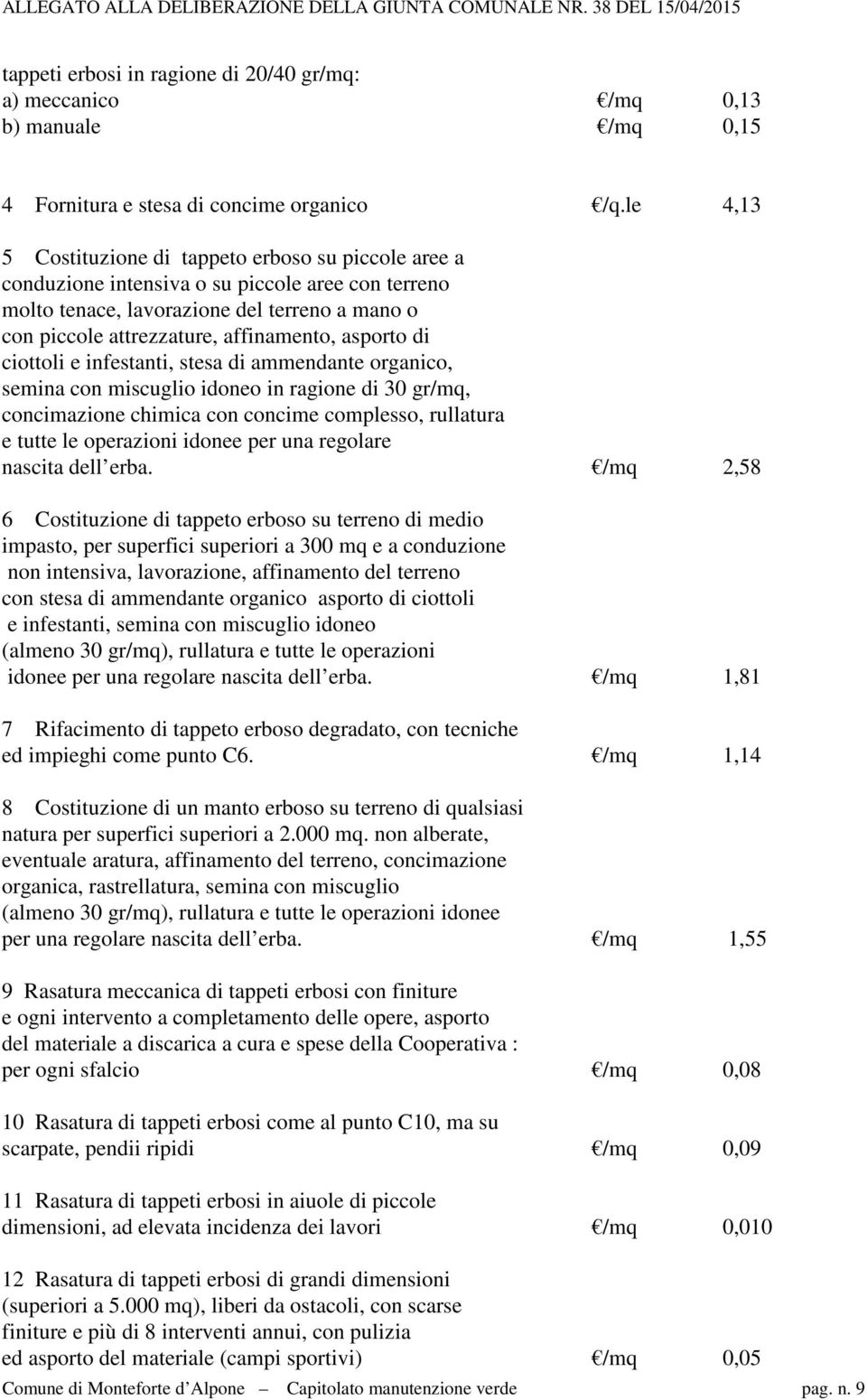 asporto di ciottoli e infestanti, stesa di ammendante organico, semina con miscuglio idoneo in ragione di 30 gr/mq, concimazione chimica con concime complesso, rullatura e tutte le operazioni idonee