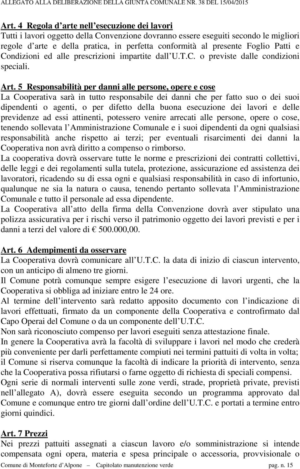 5 Responsabilità per danni alle persone, opere e cose La Cooperativa sarà in tutto responsabile dei danni che per fatto suo o dei suoi dipendenti o agenti, o per difetto della buona esecuzione dei