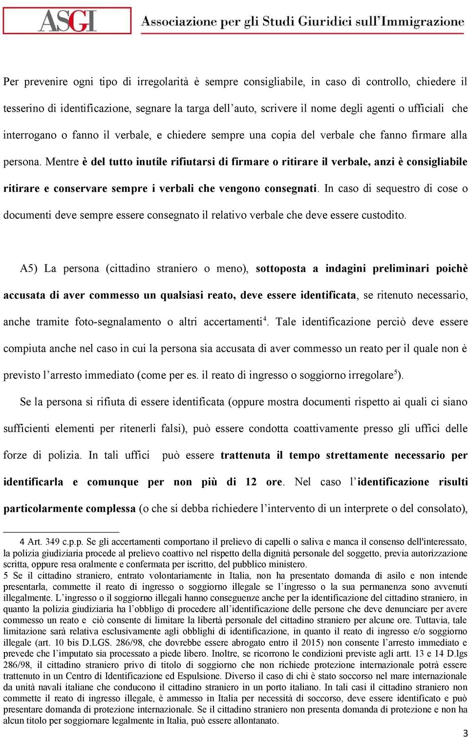 Mentre è del tutto inutile rifiutarsi di firmare o ritirare il verbale, anzi è consigliabile ritirare e conservare sempre i verbali che vengono consegnati.