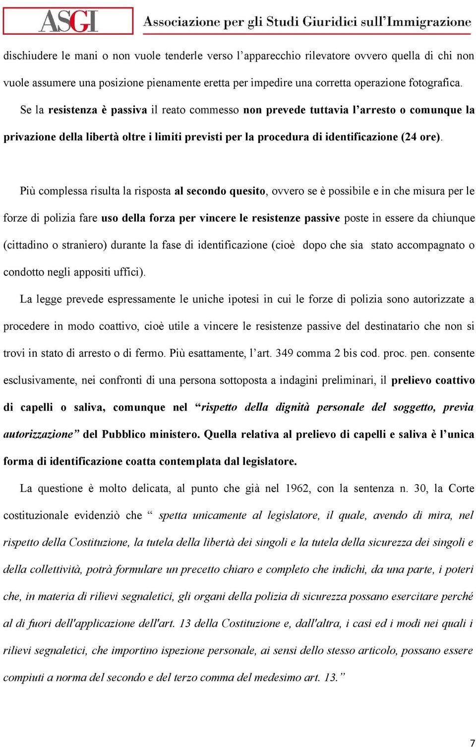 Più complessa risulta la risposta al secondo quesito, ovvero se è possibile e in che misura per le forze di polizia fare uso della forza per vincere le resistenze passive poste in essere da chiunque