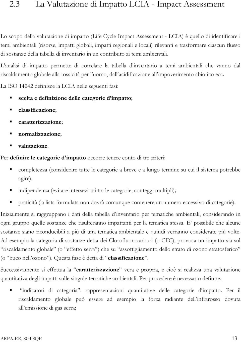 L analisi di impatto permette di correlare la tabella d inventario a temi ambientali che vanno dal riscaldamento globale alla tossicità per l uomo, dall acidificazione all impoverimento abiotico ecc.