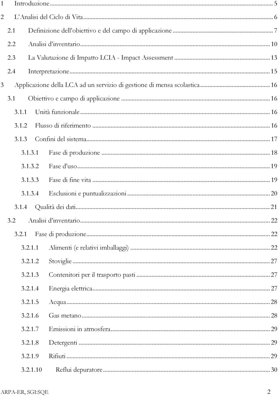 ..16 3.1.1 Unità funzionale...16 3.1.2 Flusso di riferimento...16 3.1.3 Confini del sistema...17 3.1.3.1 Fase di produzione...18 3.1.3.2 Fase d uso...19 3.1.3.3 Fase di fine vita...19 3.1.3.4 Esclusioni e puntualizzazioni.