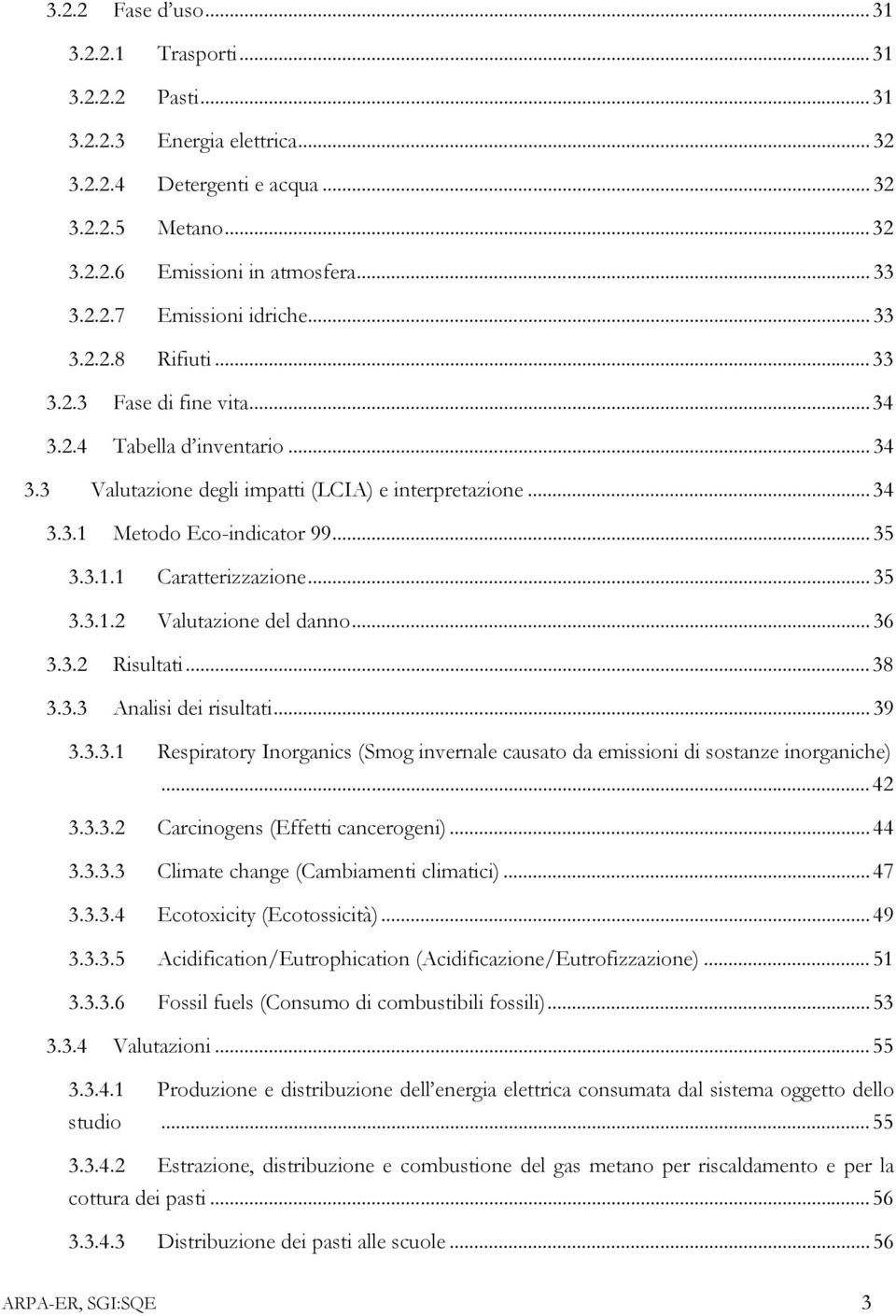 ..35 3.3.1.2 Valutazione del danno...36 3.3.2 Risultati...38 3.3.3 Analisi dei risultati...39 3.3.3.1 Respiratory Inorganics (Smog invernale causato da emissioni di sostanze inorganiche)...42 3.3.3.2 Carcinogens (Effetti cancerogeni).