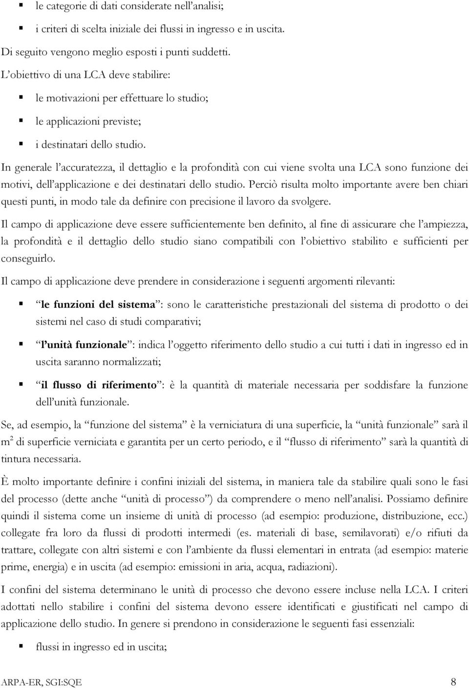 In generale l accuratezza, il dettaglio e la profondità con cui viene svolta una LCA sono funzione dei motivi, dell applicazione e dei destinatari dello studio.