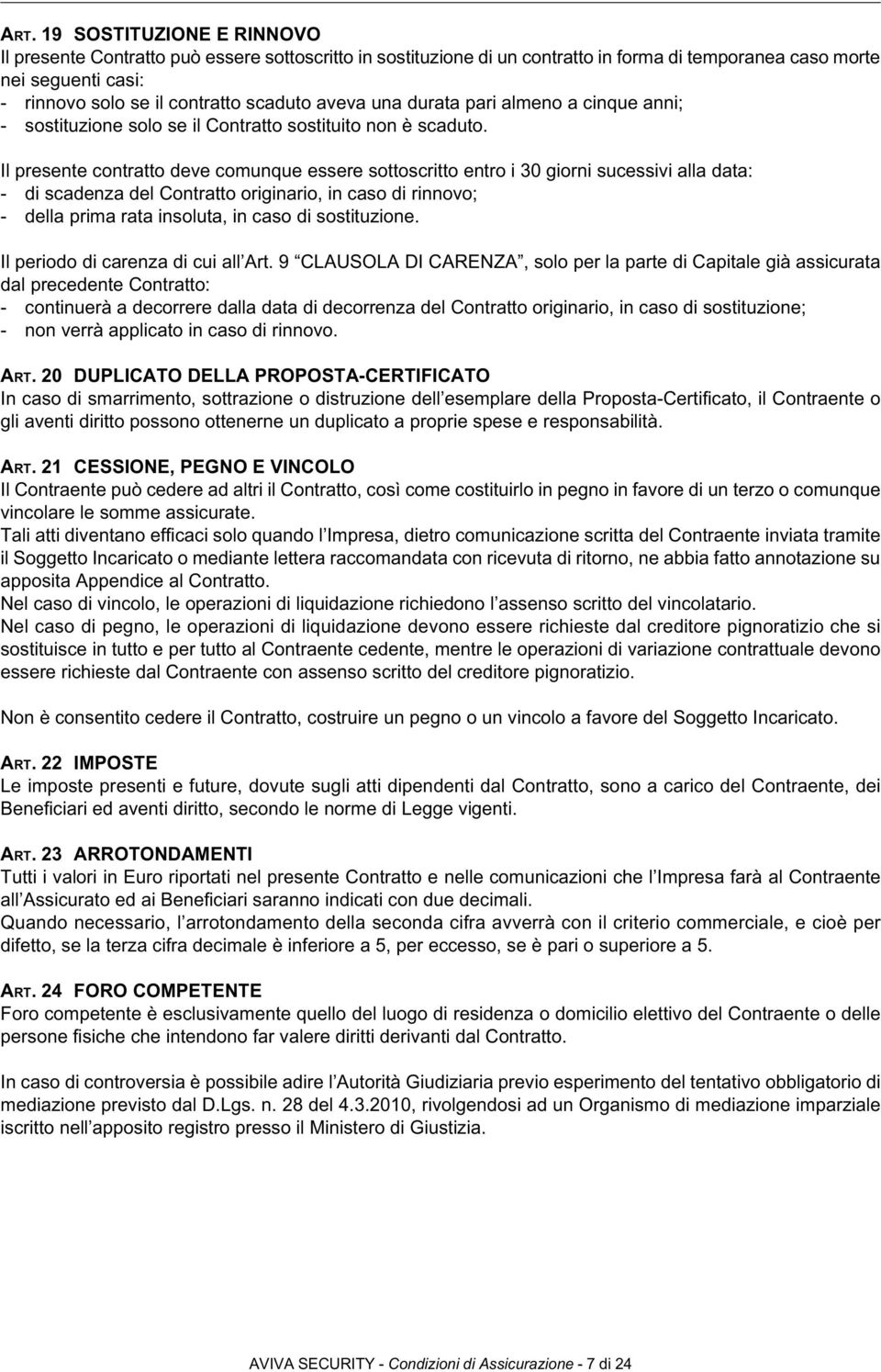 Il presente contratto deve comunque essere sottoscritto entro i 30 giorni sucessivi alla data: - di scadenza del Contratto originario, in caso di rinnovo; - della prima rata insoluta, in caso di