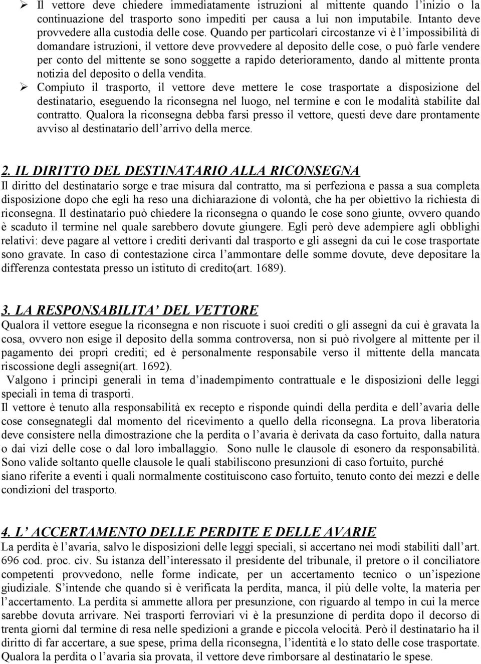 Quando per particolari circostanze vi è l impossibilità di domandare istruzioni, il vettore deve provvedere al deposito delle cose, o può farle vendere per conto del mittente se sono soggette a