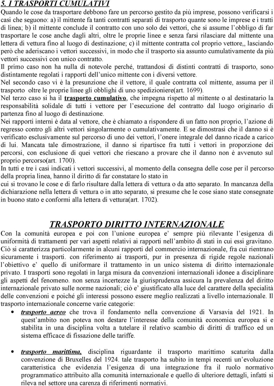 proprie linee e senza farsi rilasciare dal mittente una lettera di vettura fino al luogo di destinazione; c) il mittente contratta col proprio vettore,, lasciando però che aderiscano i vettori