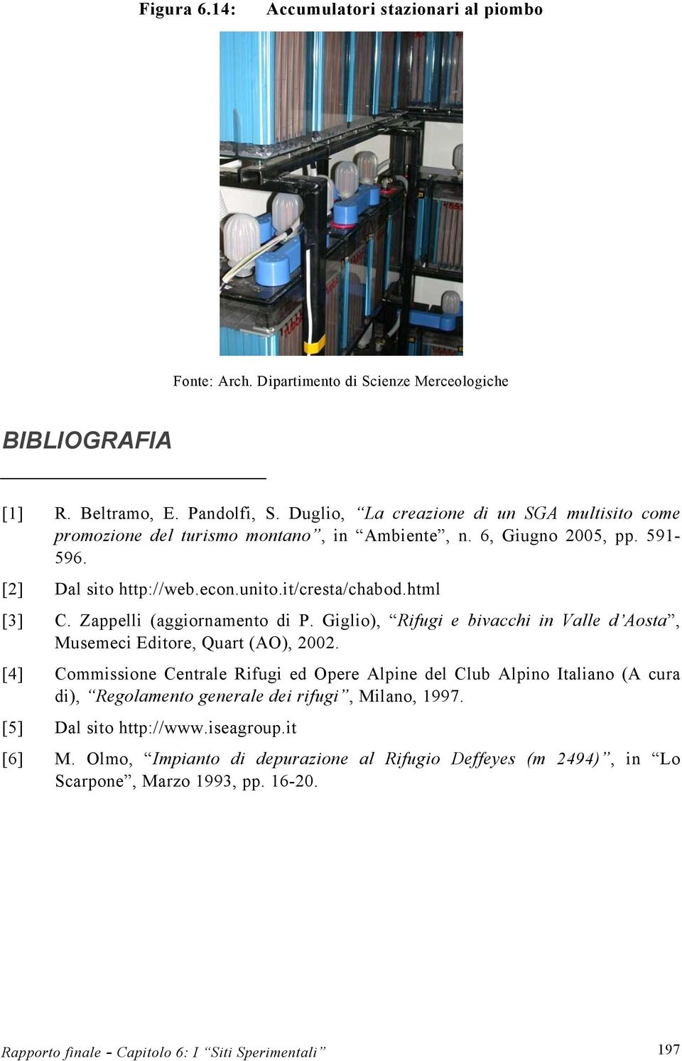 html [3] C. Zappelli (aggiornamento di P. Giglio), Rifugi e bivacchi in Valle d Aosta, Musemeci Editore, Quart (AO), 2002.