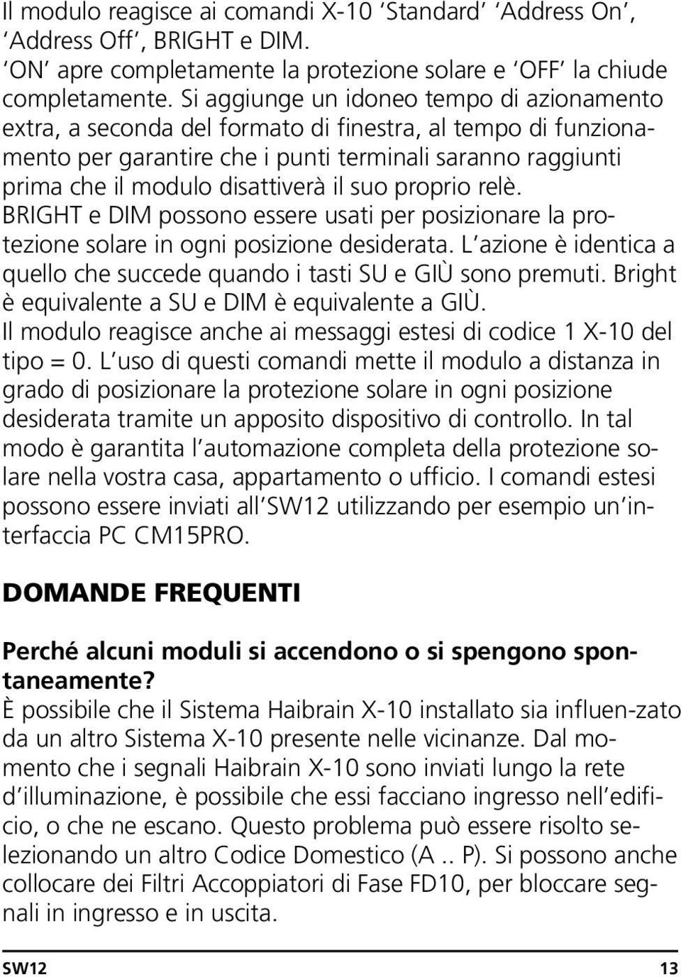 suo proprio relè. BRIGHT e DIM possono essere usati per posizionare la protezione solare in ogni posizione desiderata. L azione è identica a quello che succede quando i tasti SU e GIÙ sono premuti.