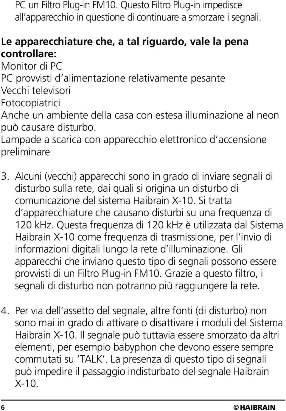 estesa illuminazione al neon può causare disturbo. Lampade a scarica con apparecchio elettronico d accensione preliminare 3.