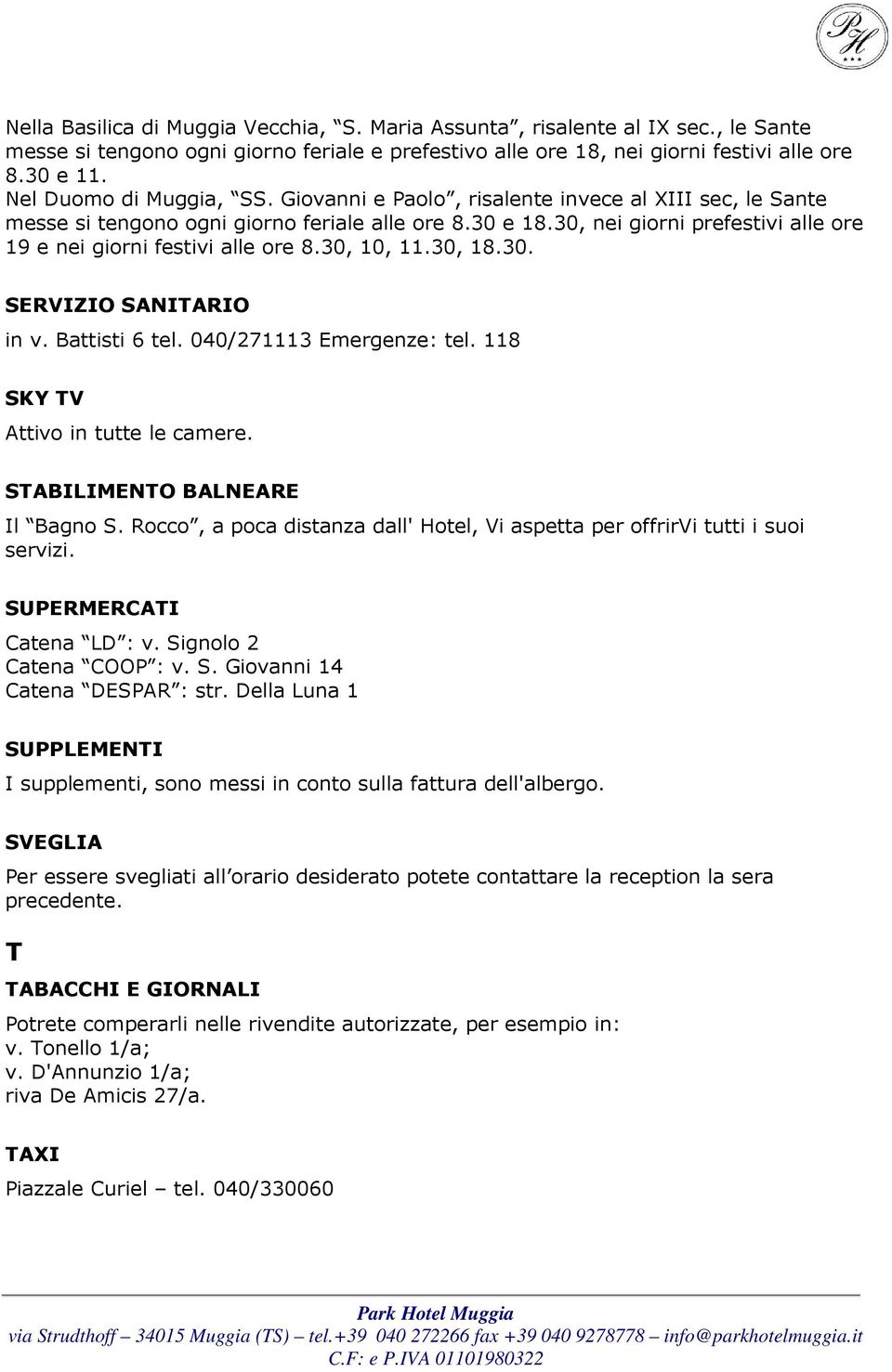 30, nei giorni prefestivi alle ore 19 e nei giorni festivi alle ore 8.30, 10, 11.30, 18.30. SERVIZIO SANITARIO in v. Battisti 6 tel. 040/271113 Emergenze: tel. 118 SKY TV Attivo in tutte le camere.