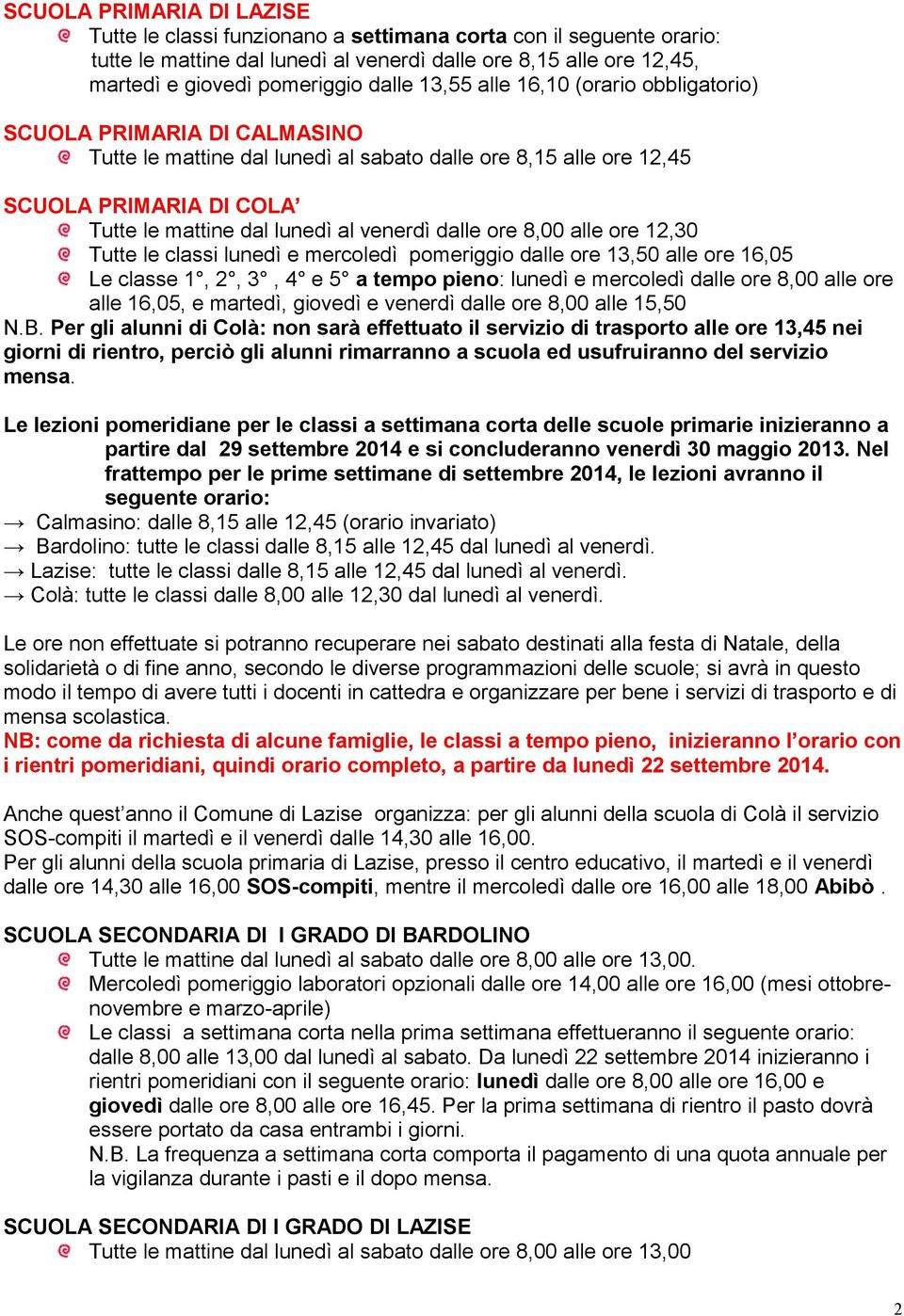 dalle ore 8,00 alle ore 12,30 Tutte le classi lunedì e mercoledì pomeriggio dalle ore 13,50 alle ore 16,05 Le classe 1, 2, 3, 4 e 5 a tempo pieno: lunedì e mercoledì dalle ore 8,00 alle ore alle