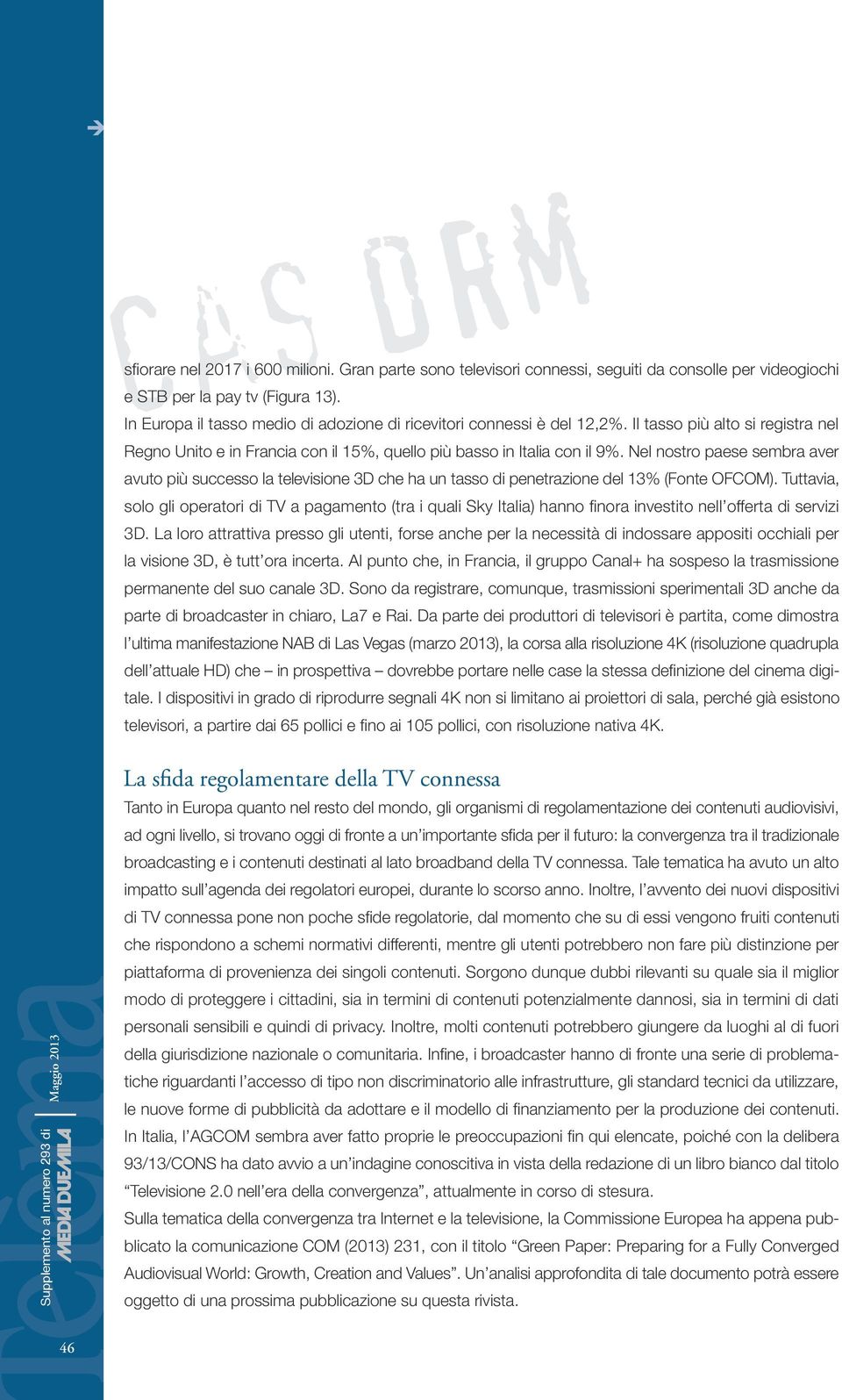 Nel nostro paese sembra aver avuto più successo la televisione 3D che ha un tasso di penetrazione del 13% (Fonte OFCOM).