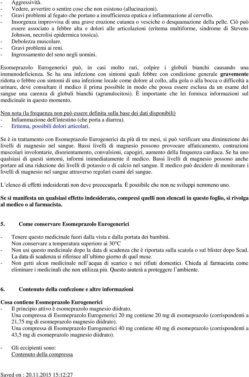 Ciò può essere associato a febbre alta e dolori alle articolazioni (eritema multiforme, sindrome di Stevens Johnson, necrolisi epidermica tossica). - Debolezza muscolare. - Gravi problemi ai reni.