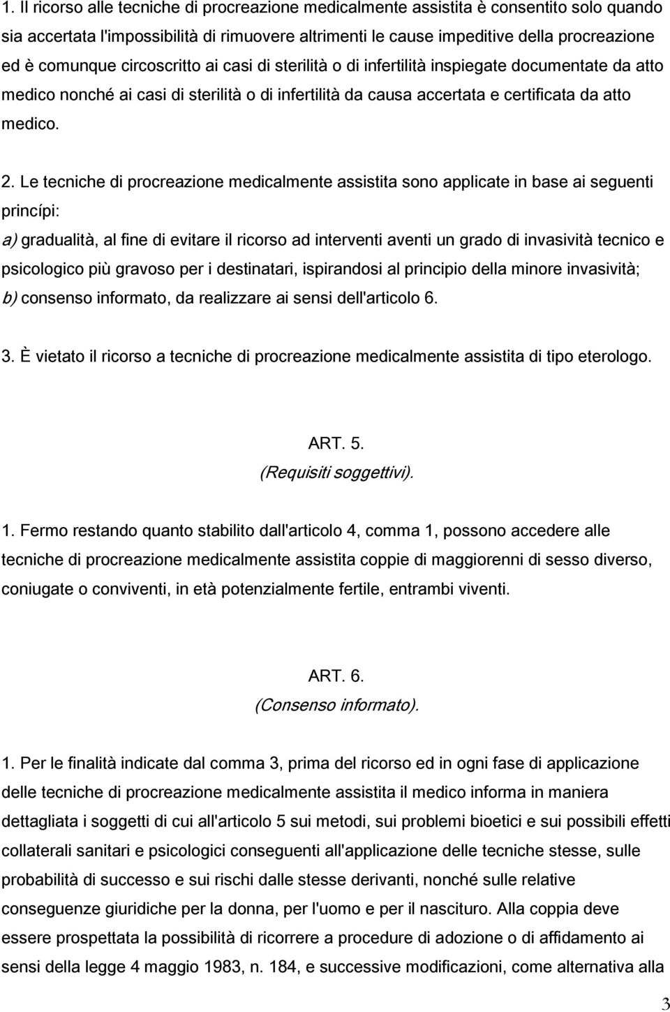 Le tecniche di procreazione medicalmente assistita sono applicate in base ai seguenti princípi: a) gradualità, al fine di evitare il ricorso ad interventi aventi un grado di invasività tecnico e