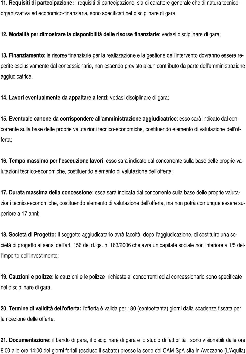 Finanziamento: le risorse finanziarie per la realizzazione e la gestione dell'intervento dovranno essere reperite esclusivamente dal concessionario, non essendo previsto alcun contributo da parte