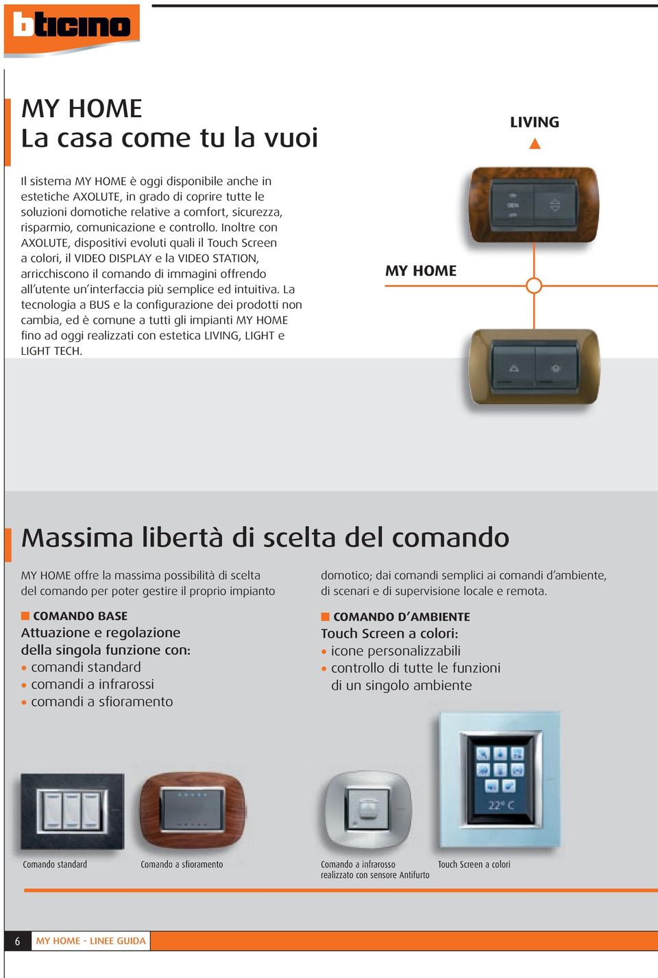 Inoltre con AXOLUTE, dispositivi evoluti quali il Touch Screen a colori, il VIDEO DISPLAY e la VIDEO STATION, arricchiscono il comando di immagini offrendo all utente un interfaccia più semplice ed