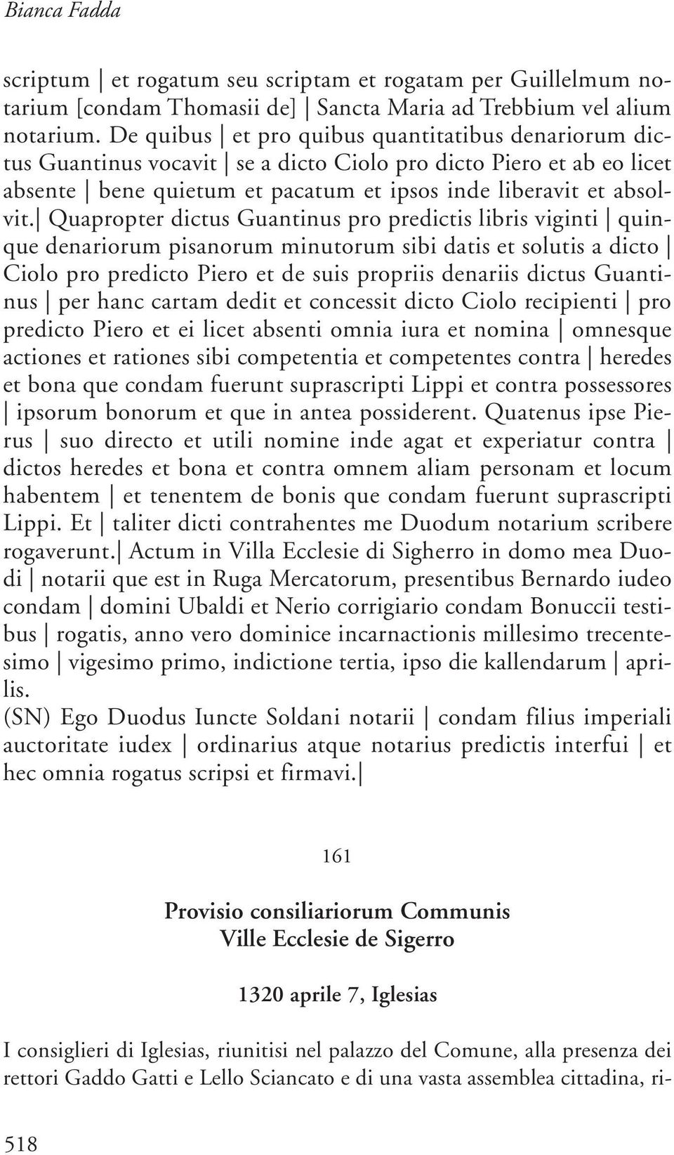 Quapropter dictus Guantinus pro predictis libris viginti quinque denariorum pisanorum minutorum sibi datis et solutis a dicto Ciolo pro predicto Piero et de suis propriis denariis dictus Guantinus