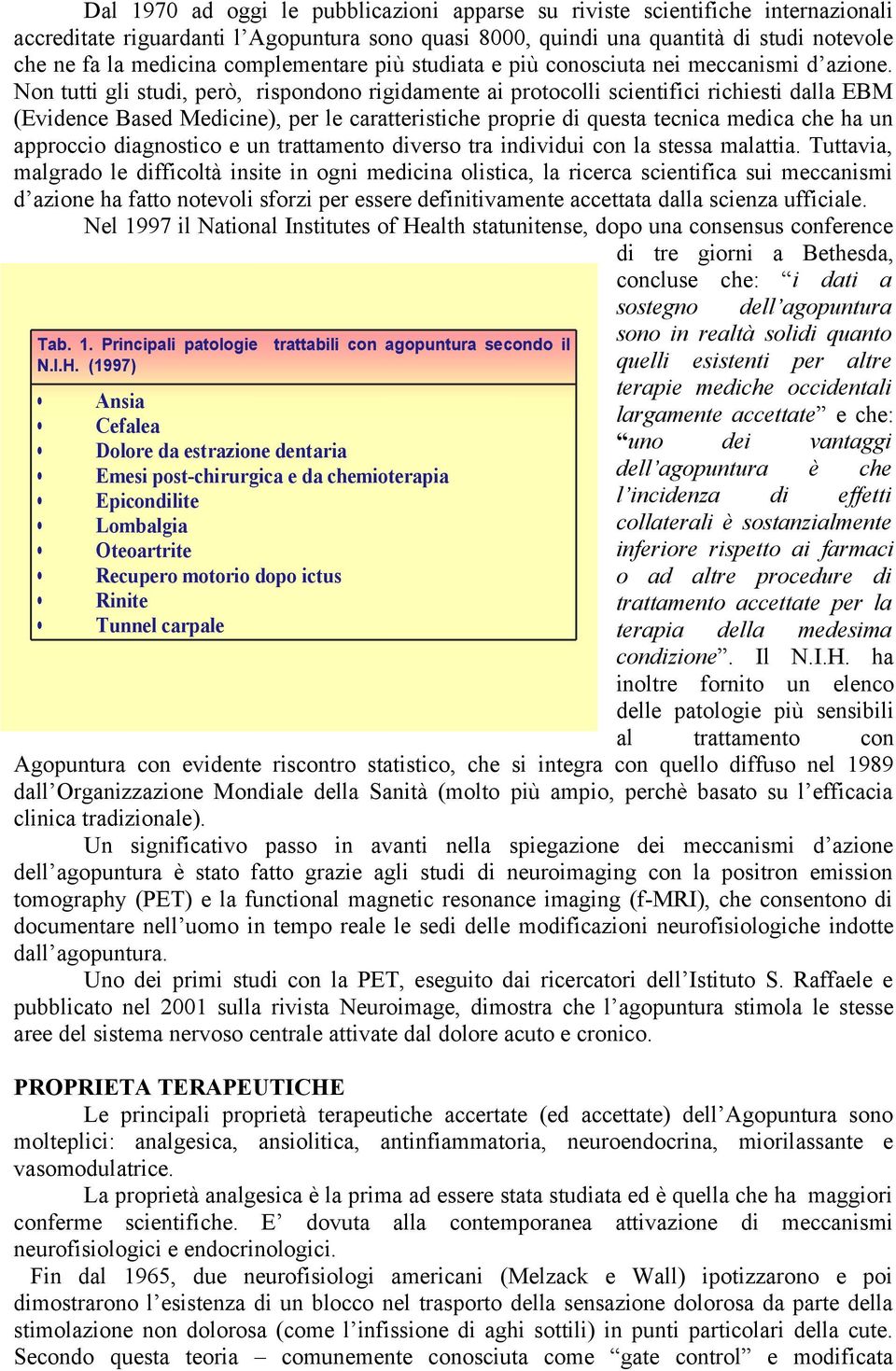 Non tutti gli studi, però, rispondono rigidamente ai protocolli scientifici richiesti dalla EBM (Evidence Based Medicine), per le caratteristiche proprie di questa tecnica medica che ha un approccio