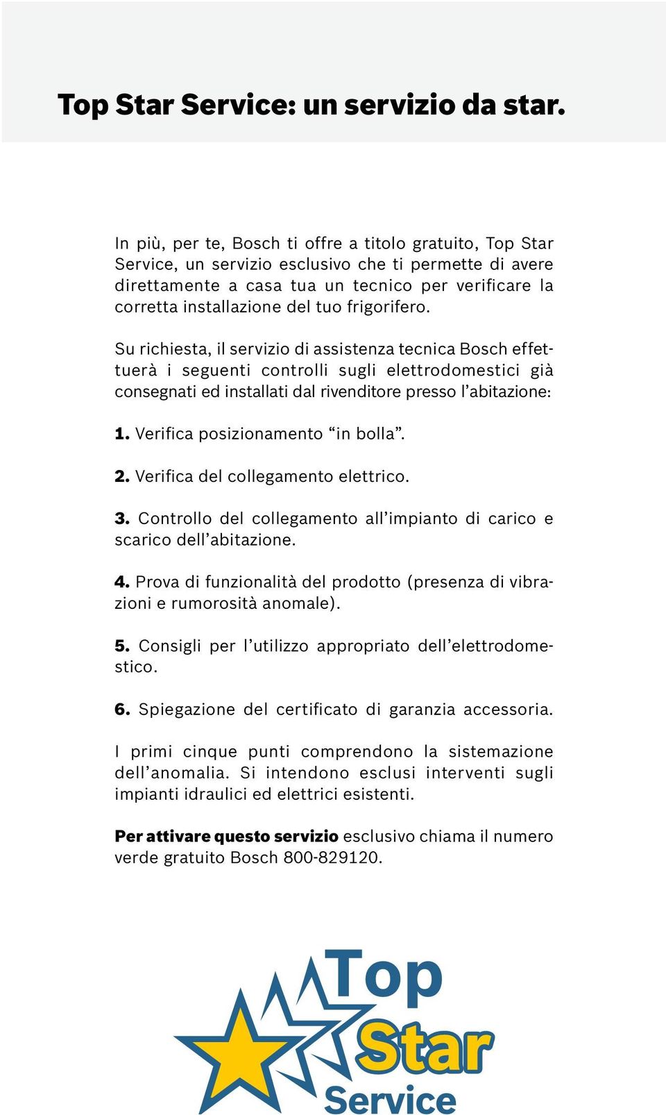 frigorifero. Su richiesta, il servizio di assistenza tecnica Bosch effettuerà i seguenti controlli sugli elettrodomestici già consegnati ed installati dal rivenditore presso l abitazione: 1.