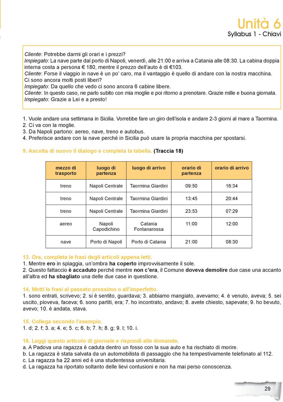 Ci sono ancora molti posti liberi? Impiegato: Da quello che vedo ci sono ancora 6 cabine libere. Cliente: In questo caso, ne parlo subito con mia moglie e poi ritorno a prenotare.