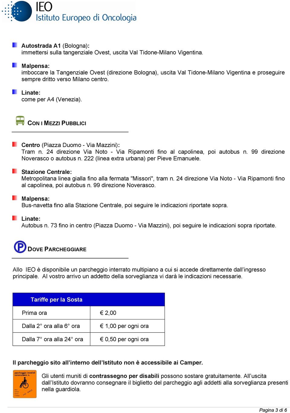 vc ON I MEZZI PUBBLICI Centro (Piazza Duomo - Via Mazzini): Tram n. 24 direzione Via Noto - Via Ripamonti fino al capolinea, poi autobus n. 99 direzione Noverasco o autobus n.