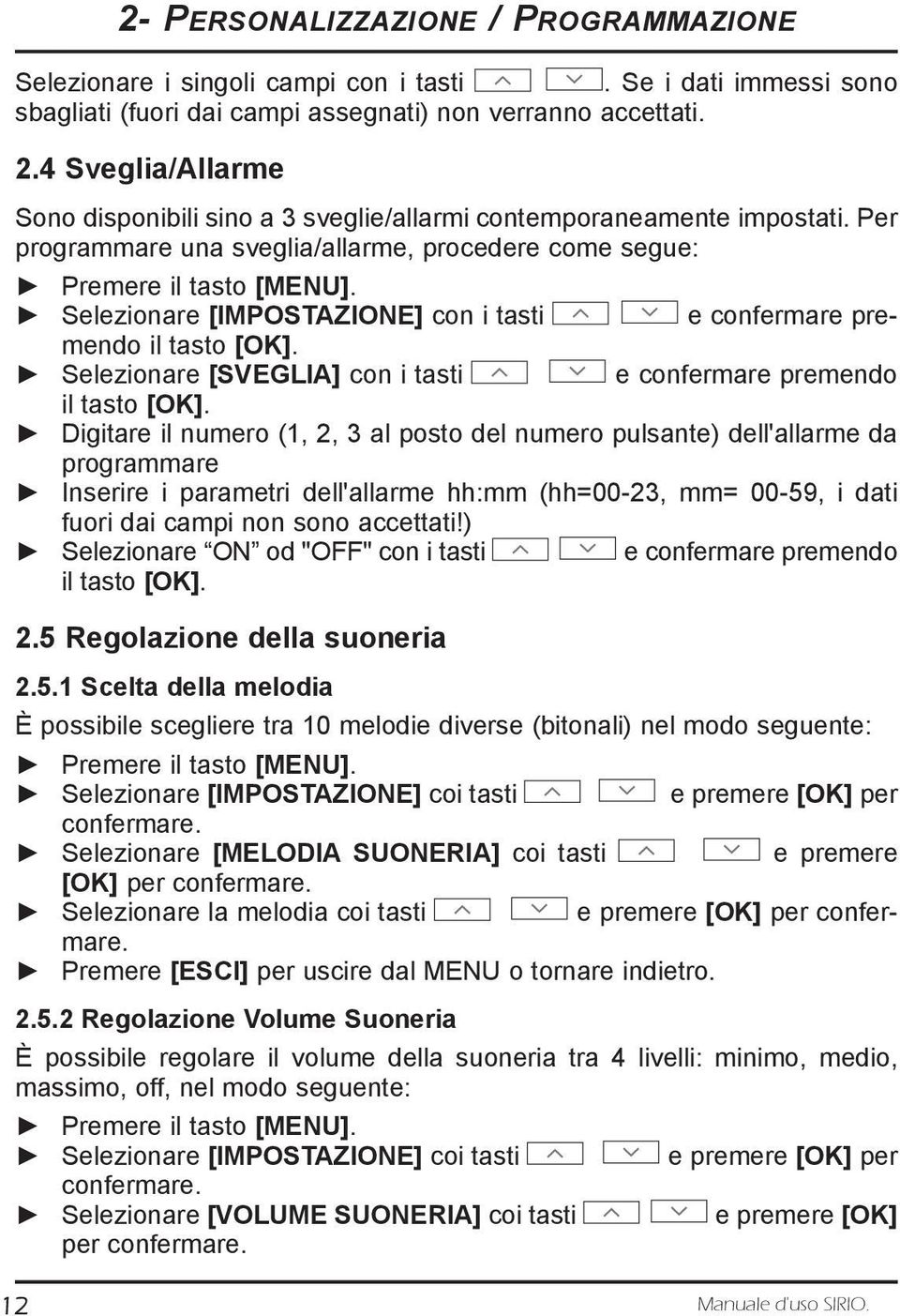 Selezionare [IMPOSTAZIONE] con i tasti e confermare premendo il tasto [OK]. Selezionare [SVEGLIA] con i tasti e confermare premendo il tasto [OK].