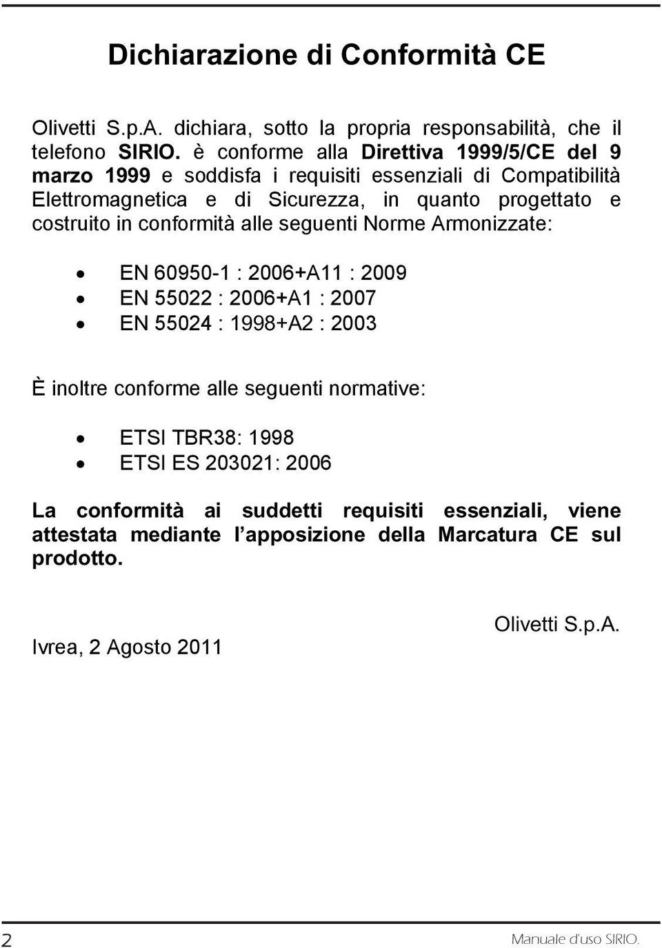 costruito in conformità alle seguenti Norme Armonizzate: EN 60950-1 : 2006+A11 : 2009 EN 55022 : 2006+A1 : 2007 EN 55024 : 1998+A2 : 2003 È inoltre conforme alle