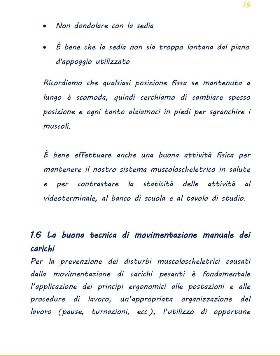 È bene effettuare anche una buona attività fisica per mantenere il nostro sistema muscoloscheletrico in salute e per contrastare la staticità delle attività al videoterminale, al banco di scuola e al